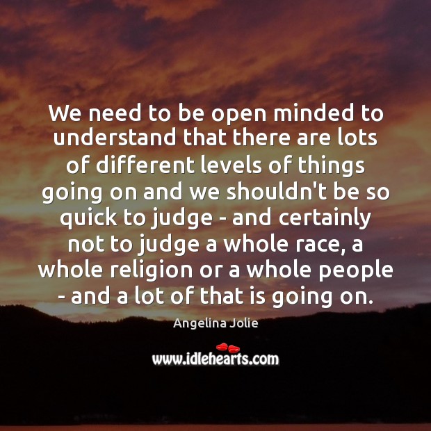 We need to be open minded to understand that there are lots Angelina Jolie Picture Quote