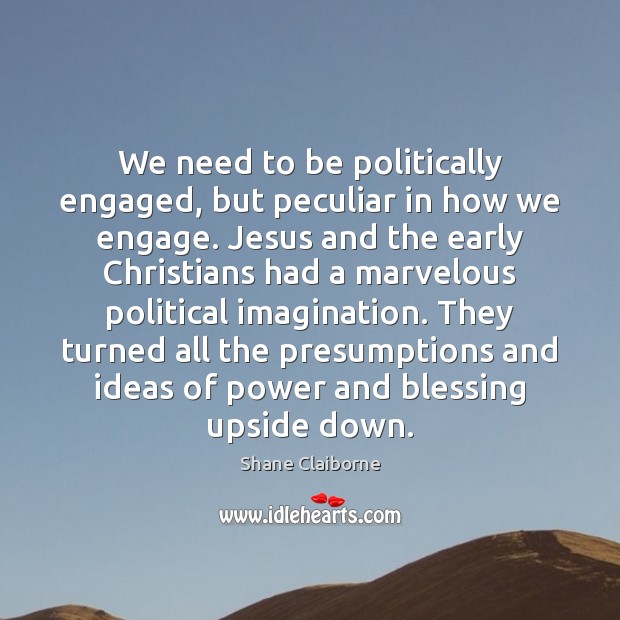 We need to be politically engaged, but peculiar in how we engage. Shane Claiborne Picture Quote