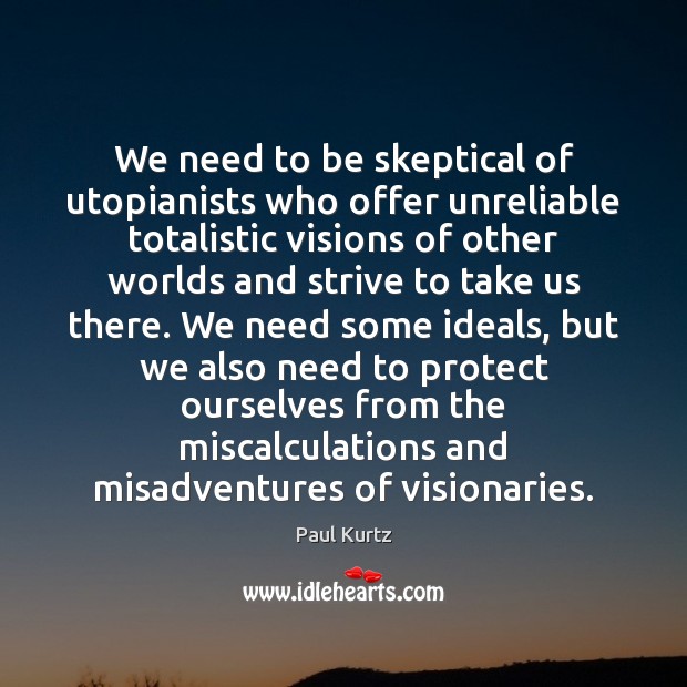 We need to be skeptical of utopianists who offer unreliable totalistic visions Paul Kurtz Picture Quote