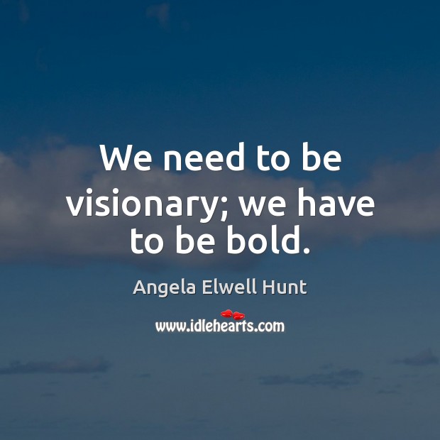 We need to be visionary; we have to be bold. Angela Elwell Hunt Picture Quote