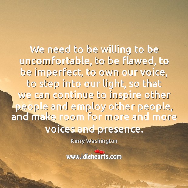 We need to be willing to be uncomfortable, to be flawed, to Kerry Washington Picture Quote