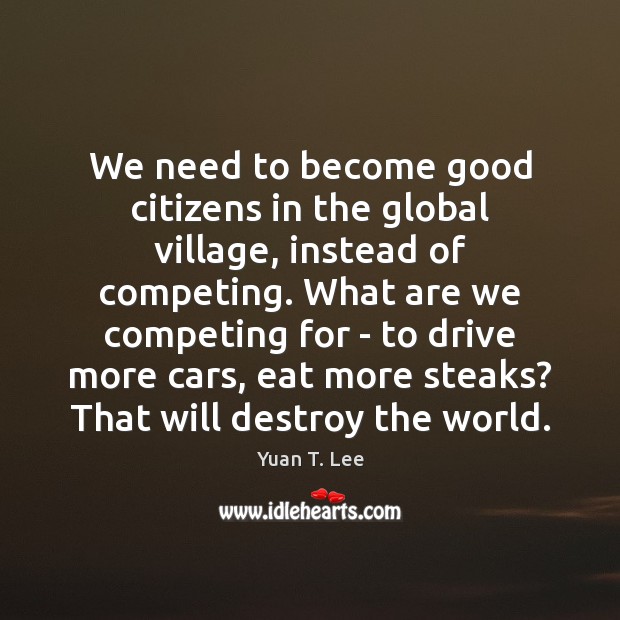 We need to become good citizens in the global village, instead of Yuan T. Lee Picture Quote