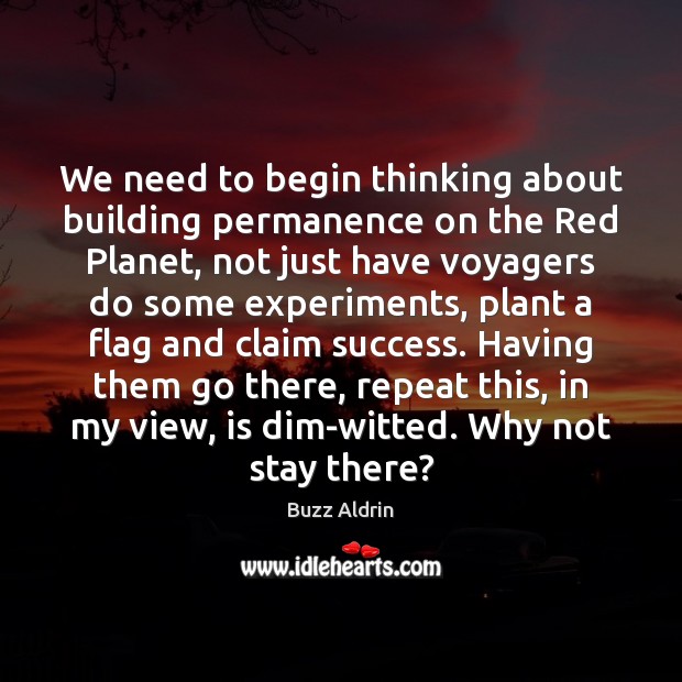 We need to begin thinking about building permanence on the Red Planet, Buzz Aldrin Picture Quote