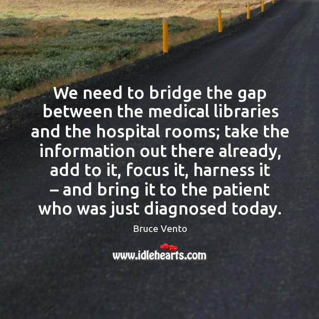 We need to bridge the gap between the medical libraries and the hospital rooms Bruce Vento Picture Quote