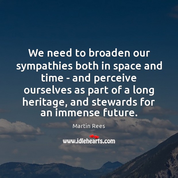 We need to broaden our sympathies both in space and time – Martin Rees Picture Quote