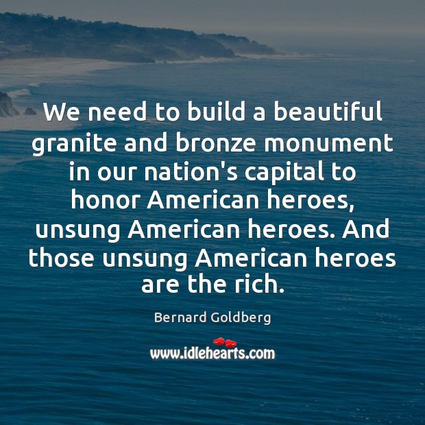 We need to build a beautiful granite and bronze monument in our Bernard Goldberg Picture Quote