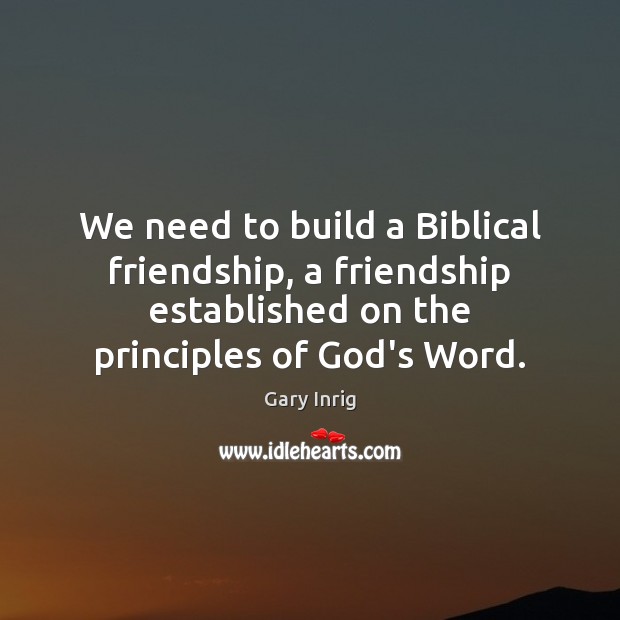 We need to build a Biblical friendship, a friendship established on the Gary Inrig Picture Quote