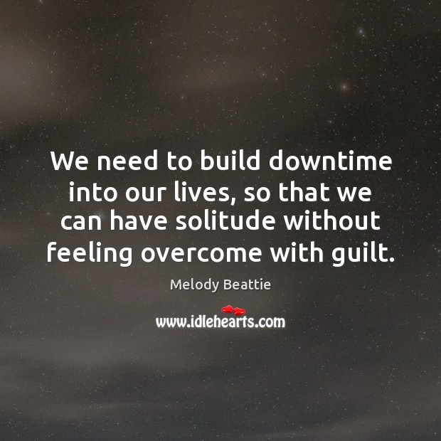 We need to build downtime into our lives, so that we can Guilt Quotes Image