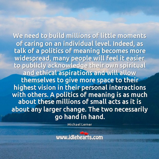 We need to build millions of little moments of caring on an individual level. Politics Quotes Image