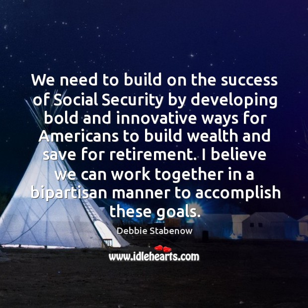 We need to build on the success of social security by developing bold and innovative ways for Image