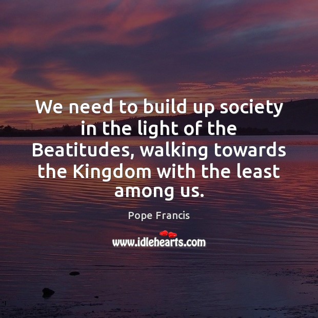 We need to build up society in the light of the Beatitudes, Pope Francis Picture Quote