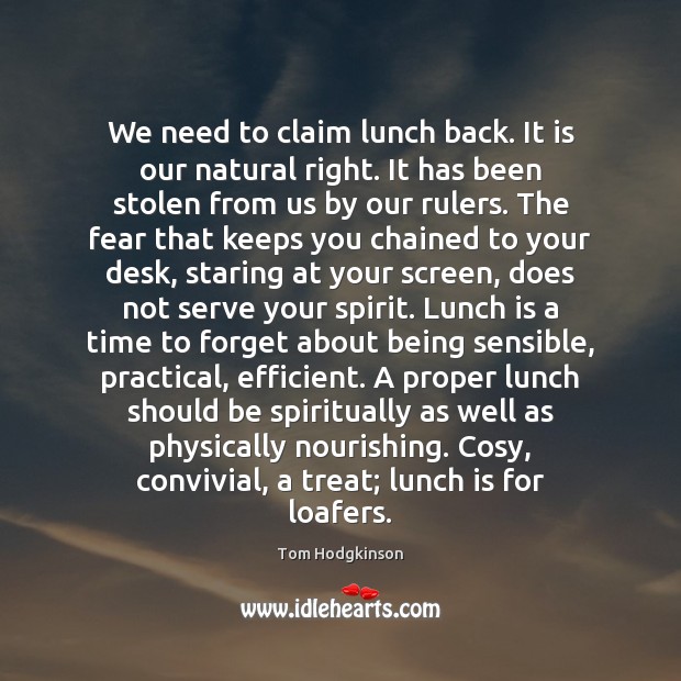 We need to claim lunch back. It is our natural right. It Tom Hodgkinson Picture Quote
