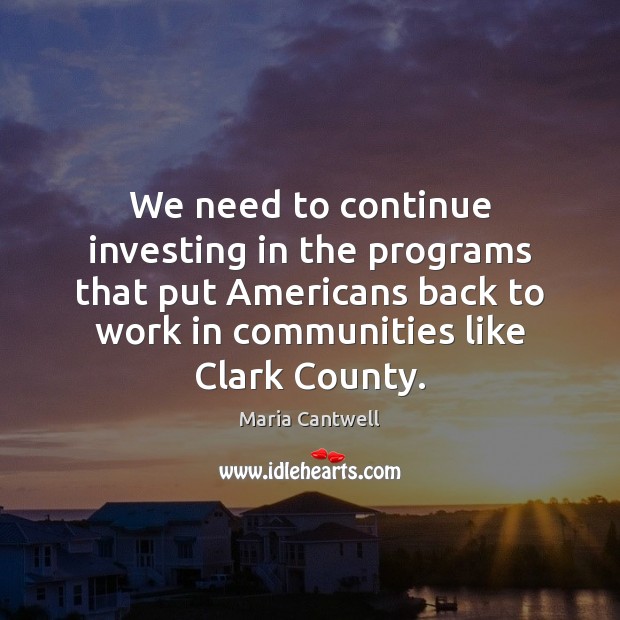 We need to continue investing in the programs that put Americans back Maria Cantwell Picture Quote