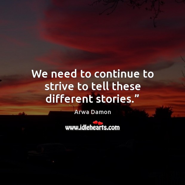 We need to continue to strive to tell these different stories.” Arwa Damon Picture Quote