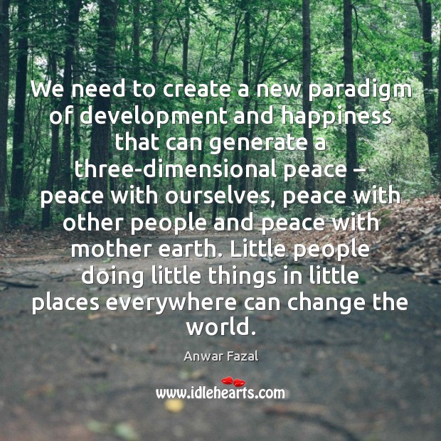 We need to create a new paradigm of development and happiness that Anwar Fazal Picture Quote