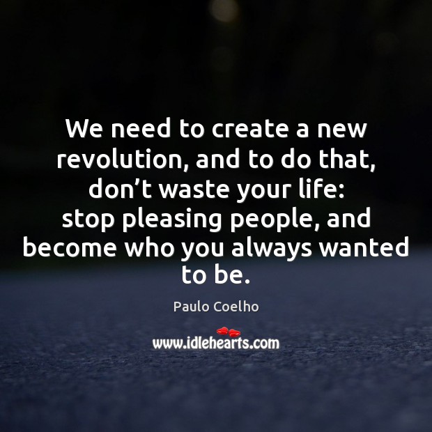 We need to create a new revolution, and to do that, don’ Paulo Coelho Picture Quote
