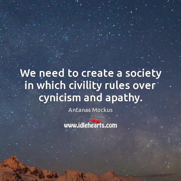 We need to create a society in which civility rules over cynicism and apathy. Antanas Mockus Picture Quote