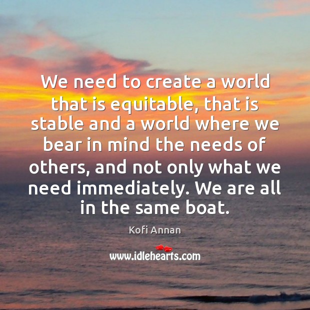 We need to create a world that is equitable, that is stable Kofi Annan Picture Quote