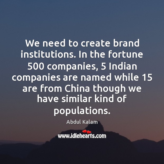 We need to create brand institutions. In the fortune 500 companies, 5 Indian companies Abdul Kalam Picture Quote