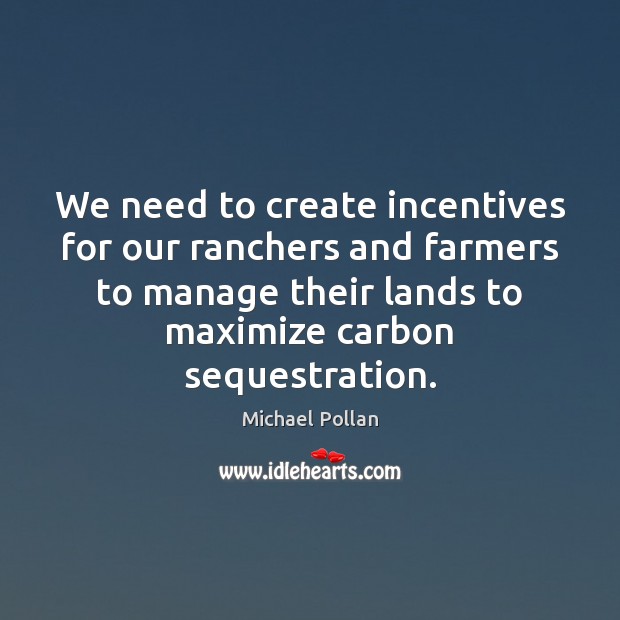 We need to create incentives for our ranchers and farmers to manage 