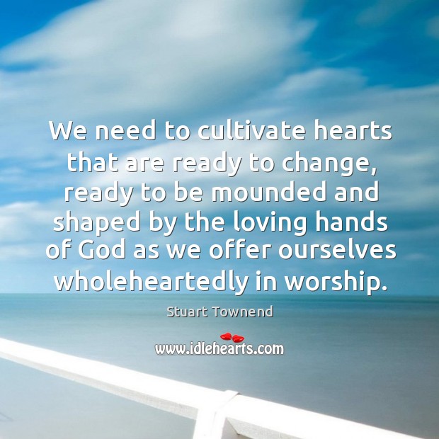 We need to cultivate hearts that are ready to change, ready to Image