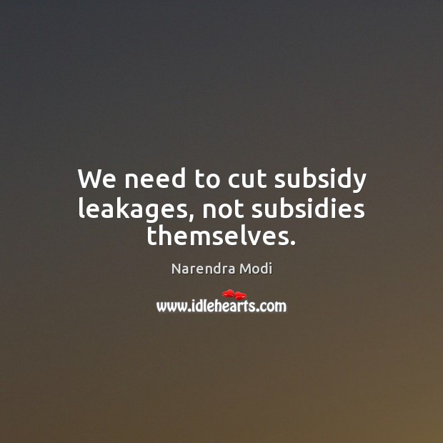 We need to cut subsidy leakages, not subsidies themselves. Narendra Modi Picture Quote