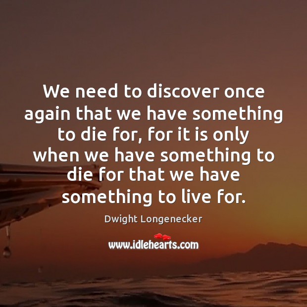 We need to discover once again that we have something to die Dwight Longenecker Picture Quote