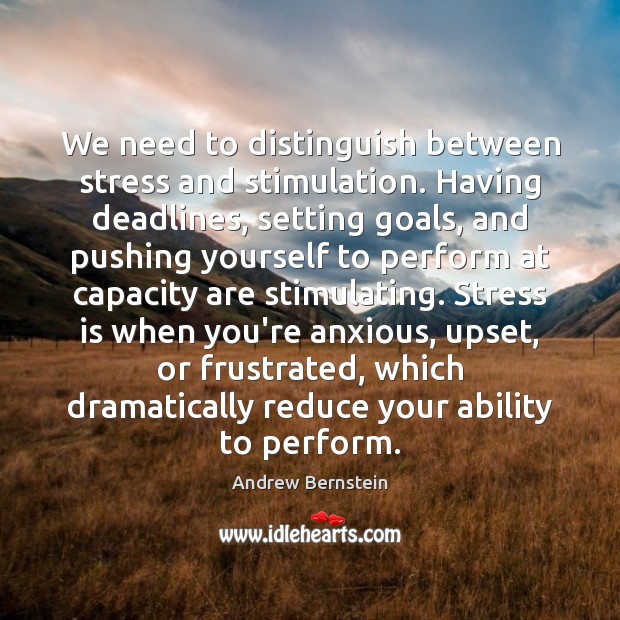 We need to distinguish between stress and stimulation. Having deadlines, setting goals, Andrew Bernstein Picture Quote