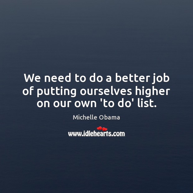 We need to do a better job of putting ourselves higher on our own ‘to do’ list. Michelle Obama Picture Quote
