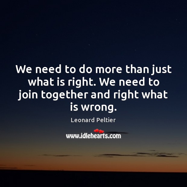 We need to do more than just what is right. We need Leonard Peltier Picture Quote
