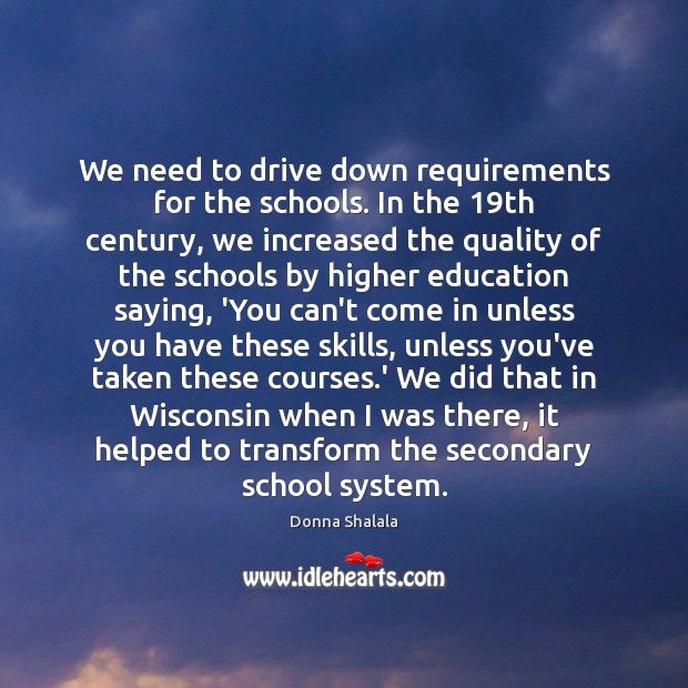 We need to drive down requirements for the schools. In the 19th Donna Shalala Picture Quote