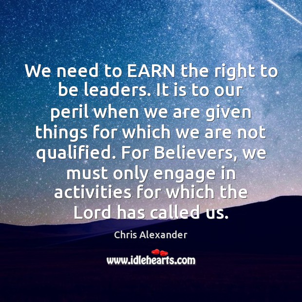 We need to EARN the right to be leaders. It is to Chris Alexander Picture Quote