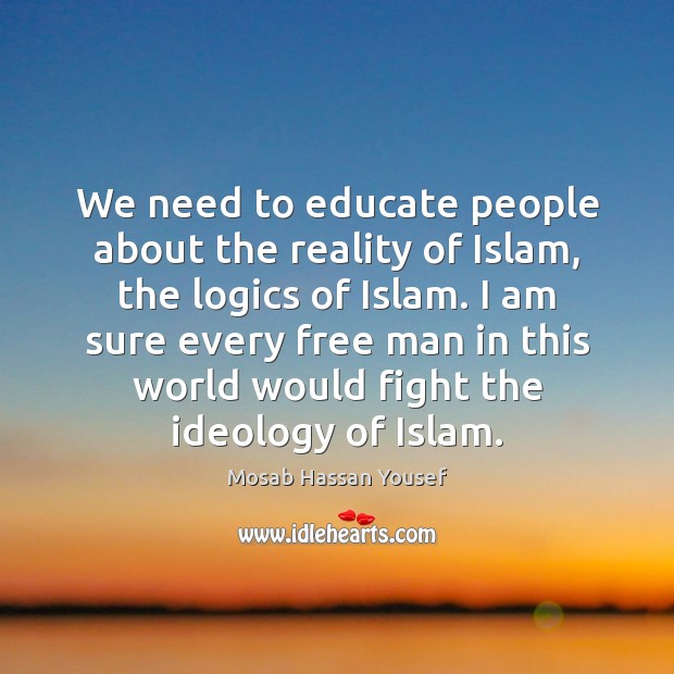 We need to educate people about the reality of Islam, the logics Mosab Hassan Yousef Picture Quote