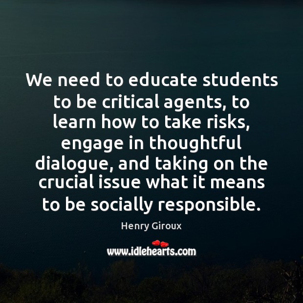 We need to educate students to be critical agents, to learn how Henry Giroux Picture Quote