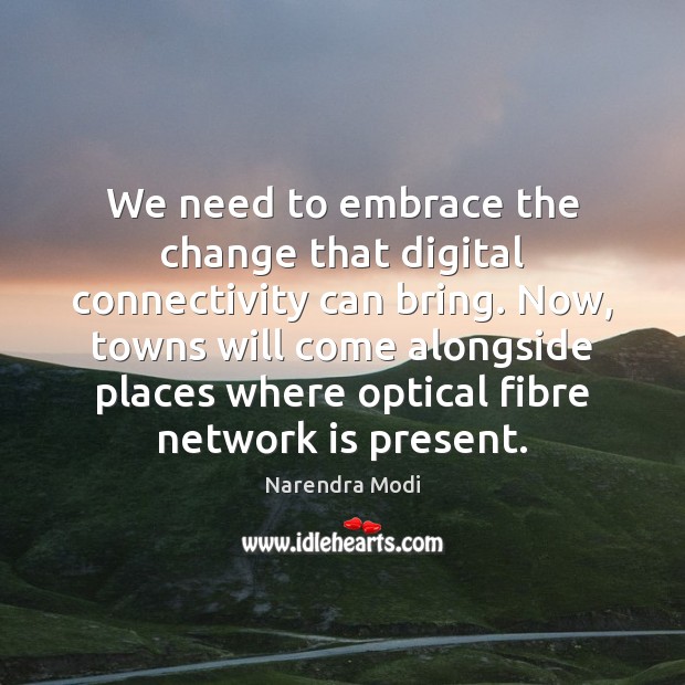 We need to embrace the change that digital connectivity can bring. Now, Narendra Modi Picture Quote