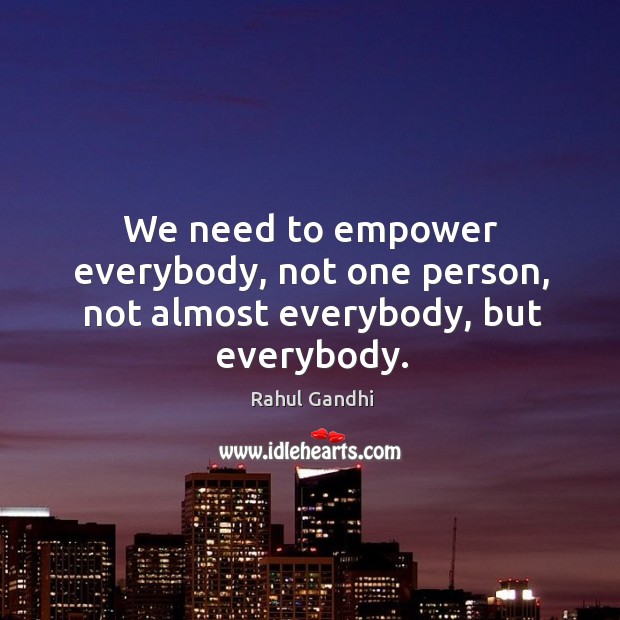We need to empower everybody, not one person, not almost everybody, but everybody. Rahul Gandhi Picture Quote