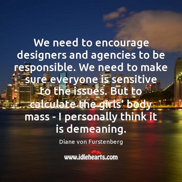 We need to encourage designers and agencies to be responsible. We need Diane von Furstenberg Picture Quote