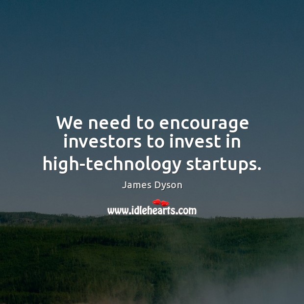 We need to encourage investors to invest in high-technology startups. James Dyson Picture Quote
