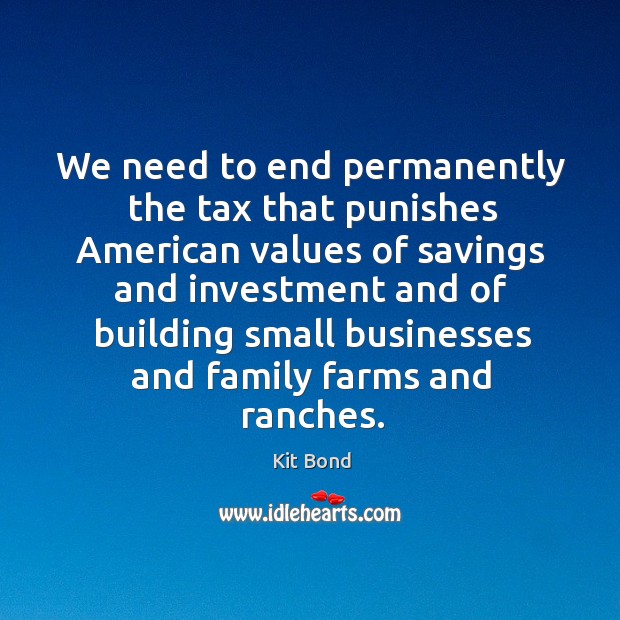 We need to end permanently the tax that punishes american values of savings Kit Bond Picture Quote