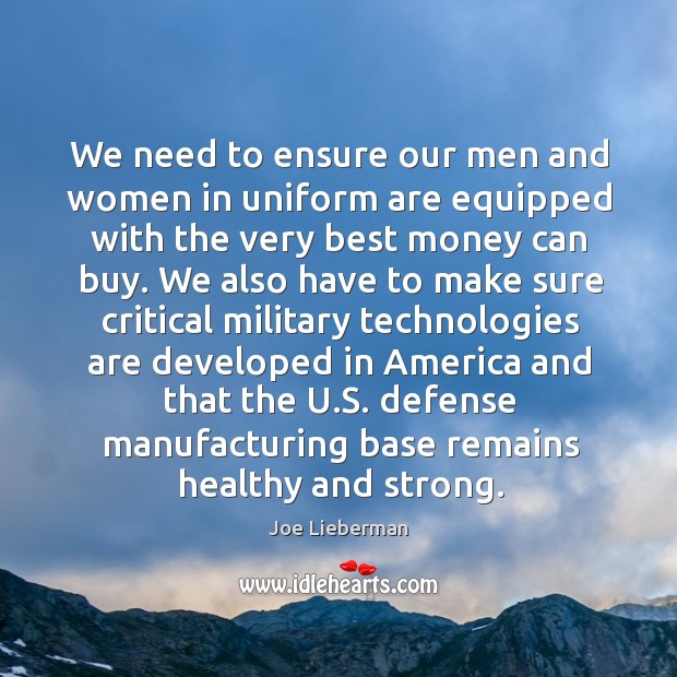 We need to ensure our men and women in uniform are equipped with the very best money can buy. Joe Lieberman Picture Quote
