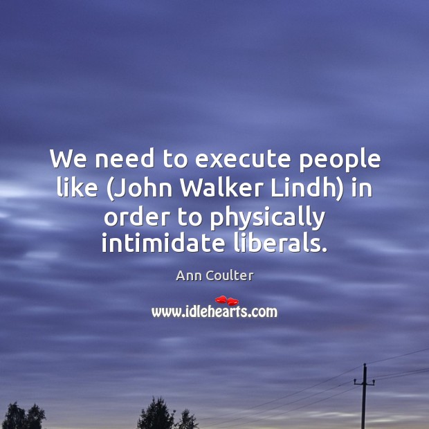 We need to execute people like (John Walker Lindh) in order to Execute Quotes Image