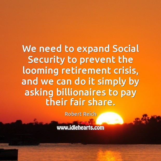 We need to expand Social Security to prevent the looming retirement crisis, Robert Reich Picture Quote