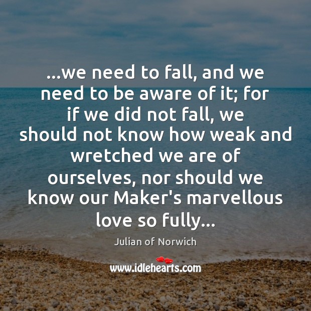 …we need to fall, and we need to be aware of it; Julian of Norwich Picture Quote