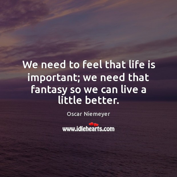 We need to feel that life is important; we need that fantasy Image