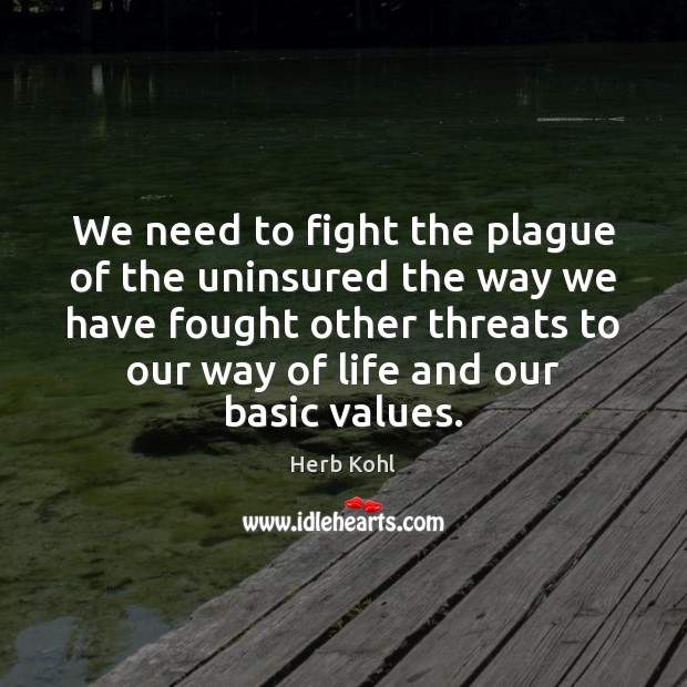 We need to fight the plague of the uninsured the way we Herb Kohl Picture Quote