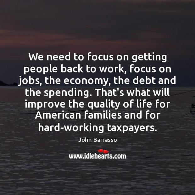 We need to focus on getting people back to work, focus on John Barrasso Picture Quote