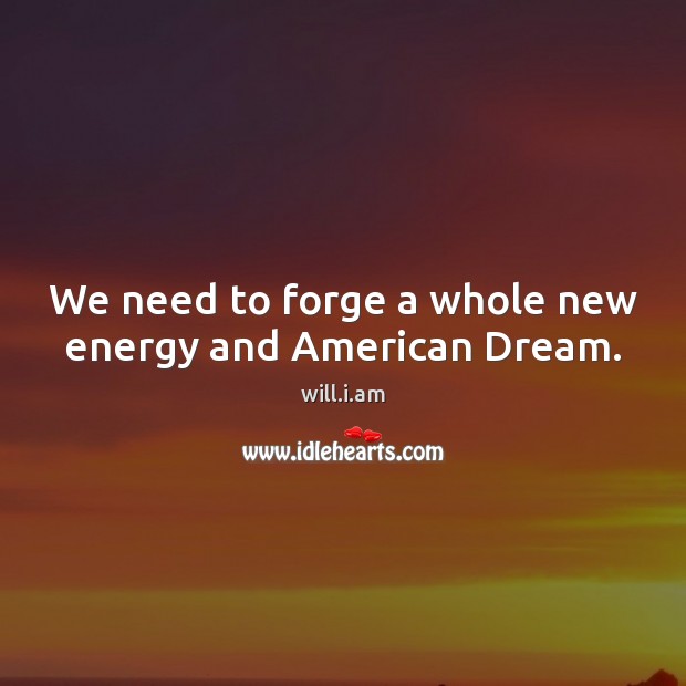 We need to forge a whole new energy and American Dream. will.i.am Picture Quote