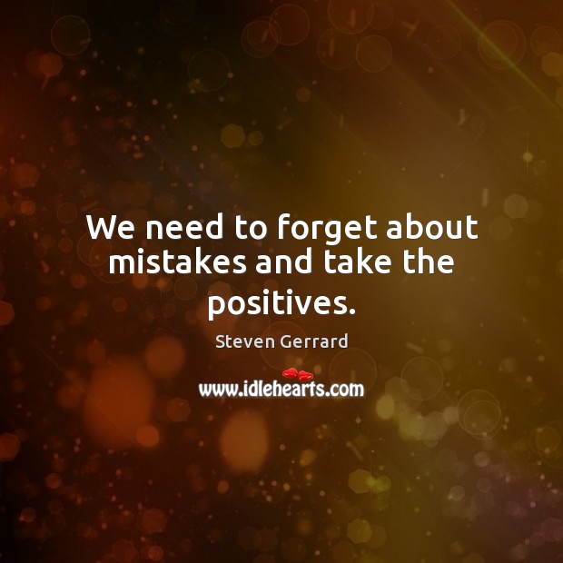 We need to forget about mistakes and take the positives. Steven Gerrard Picture Quote