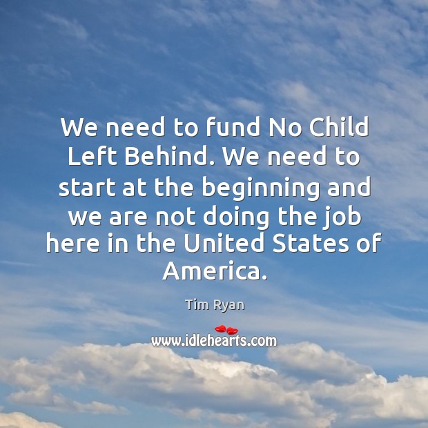 We need to fund No Child Left Behind. We need to start Image