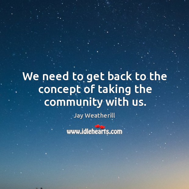 We need to get back to the concept of taking the community with us. Jay Weatherill Picture Quote